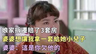 娘家拆遷賠了3套房，婆婆想讓我拿一套給她小兒子，婆婆：這是你欠他的|#情感故事，#家庭倫理，#家庭故事，#婆媳關系|