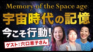 宇宙時代の記憶。今、一人ひとりが行動するとき。〜ゲスト:穴口恵子さん。