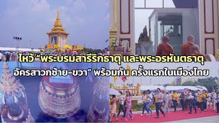 มหามงคลสูงสุด ไหว้ “พระบรมสารีริกธาตุ และพระอรหันตธาตุอัครสาวกซ้าย-ขวา” พร้อมกัน ครั้งแรกในเมืองไทย