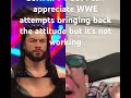 I don't Watch WWE I appreciate the new attempt attitude ever error