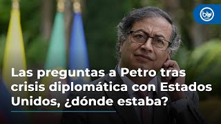 Las preguntas a Petro tras crisis diplomática con Estados Unidos, ¿en dónde estaba? Debate