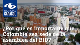 ¿Por qué es tan importante que Colombia sea sede de la asamblea del BID?