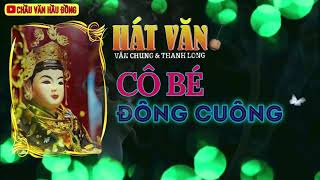 CÔ BÉ ĐÔNG CUÔNG | VĂN CHUNG & THANH LONG HÁT VĂN | CHẦU VĂN CÔ BÉ