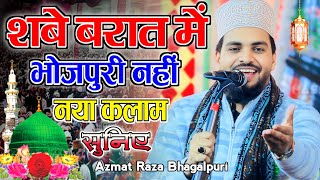 शबे बरात में Bhojpuri नहीं नया कलाम सुनिए💓Shab e Barat Naat 2025 Azmat Raza Bhagalpuri