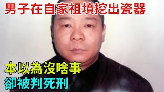 男子在自家祖墳挖出一件瓷器，本以為沒啥事，卻被判死刑【奇聞奇談錄】#事件#熱點#听村长说官方频道#人间易拉罐#seeker牛探长#談笑娛生#叉雞#宇宙大熱門