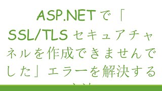 ASP.NETで「SSL/TLSセキュアチャネルを作成できませんでした」エラーを解決する方法