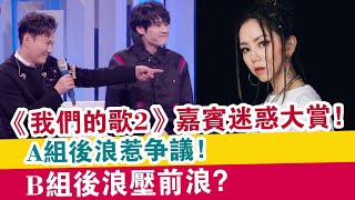 《我們的歌2》嘉賓迷惑大賞，A組后浪惹爭議，B組后浪壓前浪？