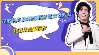 肖战被记者问：如果杨紫能成为你的女朋友，你认为合适吗？