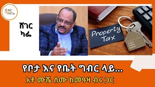 Sheger Cafe - የቦታ እና የቤት ግብር ላይ /አቶ ሙሼ ሰሙ ከመዓዛ ብሩ ጋር Mushe Semu With Meaza Birru on Property Tax