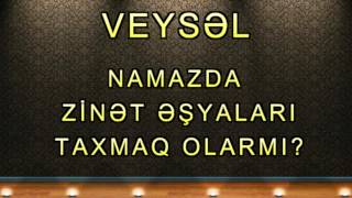 Veysəl - Namazda zinət əşyaları taxmaq olar?