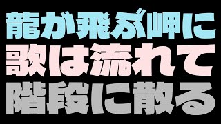 龍が飛ぶ岬に歌は流れて階段に散る