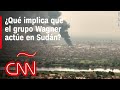 OPINIÓN | ¿Qué implica que el grupo Wagner intervenga en Sudán? La mirada de Frida Ghitis