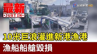 10米巨浪灌進新港漁港 漁船船艙毀損【最新快訊】