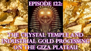 Episode 122: ANCIENT TECHNOLOGY - The Crystal Temple Gold Processing Operation Of The Giza Plateau