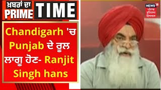 Khabran Da Prime Time : Chandigarh 'ਚ Punjab ਦੇ ਰੂਲ ਲਾਗੂ ਹੋਣ- Ranjit Singh hans | News18 Punjab