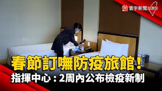 春節訂嘸防疫旅館！指揮中心 : 2周內公布檢疫新制@globalnewstw