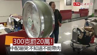 300克罰20萬！ 中配帶豬絞肉入境挨罰嚇哭