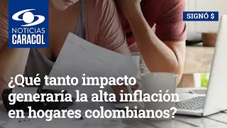 ¿Qué tanto impacto generaría la alta inflación en hogares colombianos que deben dinero a los bancos?