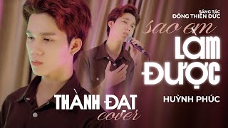 SAO EM LÀM ĐƯỢC - Huỳnh Phúc || THÀNH ĐẠT COVER, Lời em nói dành cả cuộc đời để yêu, để thương,...