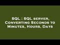 SQL : SQL server, Converting Seconds to Minutes, Hours, Days
