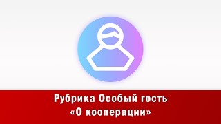 Рубрика Особый гость. О кооперации