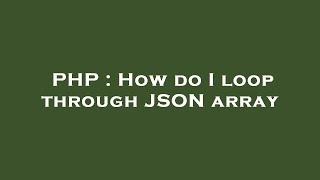 PHP : How do I loop through JSON array