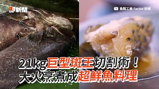 21kg巨型斑王切割術！大火烹煮成超鮮魚料理｜海鮮｜龍膽石斑｜料理製程