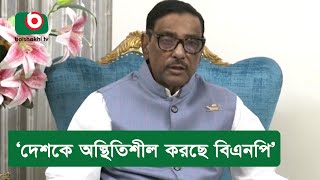 ‘দেশকে অস্থিতিশীল করছে বিএনপি’