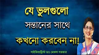 আপনার যে ভুলগুলো সন্তানের ক্ষতির কারন।Positive Parenting in Bangla by Dr Mekhala Sarkar