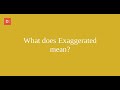 What does Exaggerated mean ?