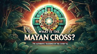 What is the Mayan Cross? The Authentic Teachings of the Ch’ob’oj \u0026 the council of Nawals