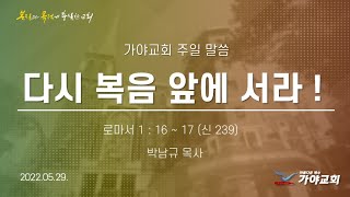 가야교회  주일예배 2부ㅣ다시 복음 앞에 서라!ㅣ박남규 목사ㅣ2022.05.29