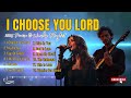 i choose you lord christian music new worship gospel songs 2025 playlist