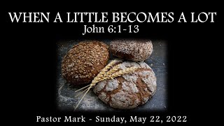 When A Little Becomes A Lot 05.22.2022 Pastor Mark