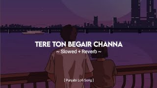 Tere Ton Begair Channa ( Slowed & Reverb ) - Parmish Verma | Punjabi Lofi Song