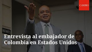 Entrevista al embajador en Washington: “Hemos construido confianza con Estados Unidos” | CAMBIO