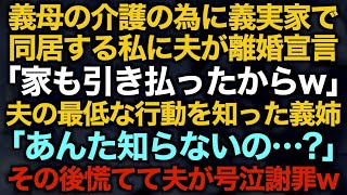 【スカッとする話】義母の介護の為に義実家で同居する私に夫が離婚宣言「家も引き払ったからw」夫の最低な行動を知った義姉「あんた知らないの…？」その後慌てて夫が号泣謝罪w【修羅場】