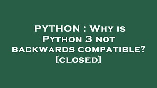 PYTHON : Why is Python 3 not backwards compatible?