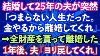 【スカッとする話】夫「結婚して25年間、つまらない人生だった。離婚してくれ」私「え？」→財産を全て貰い離婚し1年後、夫から「ヨリを戻したい」と連絡が   【修羅場】