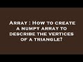 Array : How to create a numpy array to describe the vertices of a triangle?