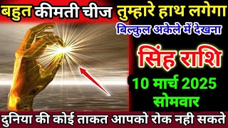 सिंह राशि 10 मार्च 2025 सोमवार बहुत कीमती चीज तुम्हारे हाथ लगेगा बिल्कुल अकेले में | Singh Rashi,leo