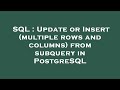 SQL : Update or Insert (multiple rows and columns) from subquery in PostgreSQL