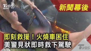 即刻救援！火燒車困住 美警見狀即時救下駕駛｜TVBS新聞｜新聞幕後