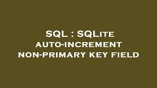 SQL : SQLite auto-increment non-primary key field