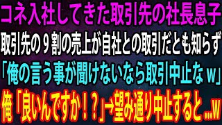 【スカッと】コネ入社してきた取引先の社長息子。取引先の9割の売上が自社との取引だとも知らず「俺の言う事が聞けないなら取引中止なw」俺「良いんですか！？」→望み通り中止すると   w【感動】