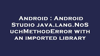 Android : Android Studio java.lang.NoSuchMethodError with an imported library