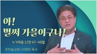 주하늘교회 이정원 목사┃아! 벌써 가을이구나! [C채널] 말씀의창