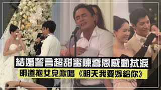 【好幸福❤️】陳喬恩婚禮明道抱女兒獻唱《明天我要嫁給你》結婚誓言超甜蜜陳喬恩感動拭淚