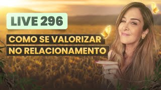 LIVE296: COMO SE VALORIZAR NO RELACIONAMENTO