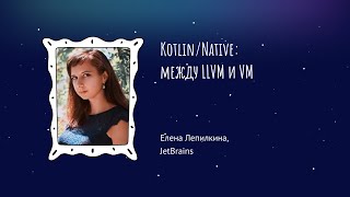 Елена Лепилкина - Kotlin/Native: между LLVM и VM